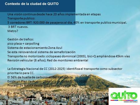 Contexto de la ciudad de QUITO Una visión continua desde hace 20 años implementada en etapas Transporte publico: 5 corredores BRT: 920.000 de pasajeros.
