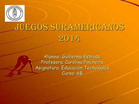 Juegos Suramericanos 2014 Alumno: Guillermo Estrada Profesora: Carolina Pincheira Asignatura: Educación Tecnológica Curso: 6B.