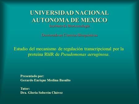 UNIVERSIDAD NACIONAL AUTONOMA DE MEXICO Estudio del mecanismo de regulación transcripcional por la proteína RhlR de Pseudomonas aeruginosa. Presentado.