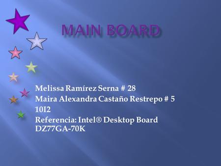 Melissa Ramírez Serna # 28 Maira Alexandra Castaño Restrepo # 5 10I2 Referencia: Intel® Desktop Board DZ77GA-70K.