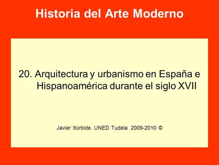 Historia del Arte Moderno 20. Arquitectura y urbanismo en España e Hispanoamérica durante el siglo XVII Javier Itúrbide. UNED Tudela 2009-2010 ©