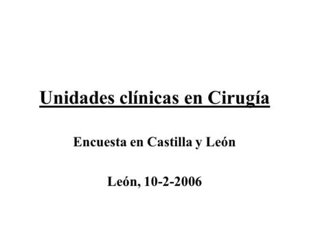 Unidades clínicas en Cirugía Encuesta en Castilla y León León, 10-2-2006.