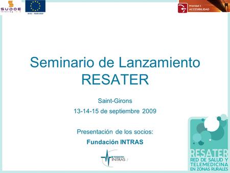 Seminario de Lanzamiento RESATER Saint-Girons 13-14-15 de septiembre 2009 Presentación de los socios: Fundación INTRAS.