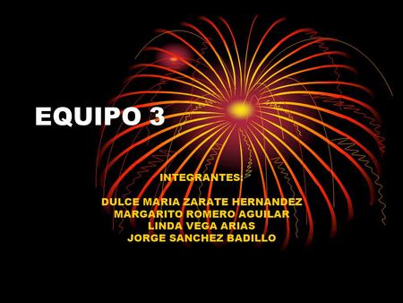 EQUIPO 3 INTEGRANTES: DULCE MARIA ZARATE HERNANDEZ MARGARITO ROMERO AGUILAR LINDA VEGA ARIAS JORGE SANCHEZ BADILLO.