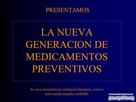 PRESENTAMOS LA NUEVA GENERACION DE MEDICAMENTOS PREVENTIVOS lo vas a encontrar en cualquier farmacia, como a todo medicamento confiable.