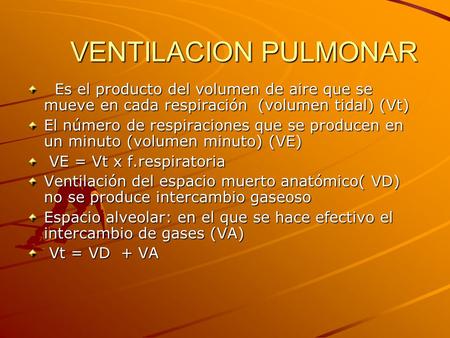 VENTILACION PULMONAR Es el producto del volumen de aire que se mueve en cada respiración (volumen tidal) (Vt) El número de respiraciones que se producen.