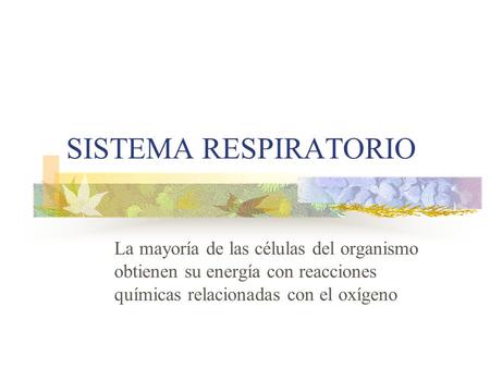 SISTEMA RESPIRATORIO La mayoría de las células del organismo obtienen su energía con reacciones químicas relacionadas con el oxígeno.