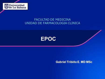 EPOC Gabriel Tribiño E. MD MSc FACULTAD DE MEDICINA UNIDAD DE FARMACOLOGIA CLINICA.
