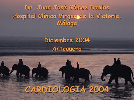CARDIOLOGIA 2004 Dr. Juan José Gómez Doblas Hospital Clínico Virgen de la Victoria. Málaga Diciembre 2004 Antequera.