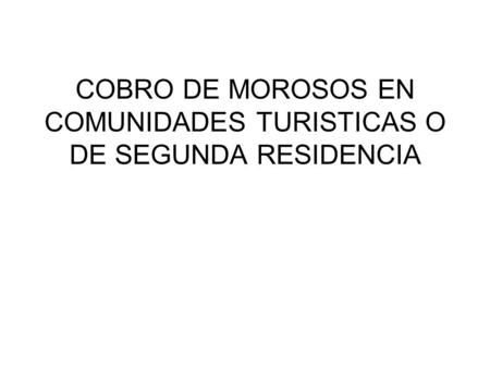 COBRO DE MOROSOS EN COMUNIDADES TURISTICAS O DE SEGUNDA RESIDENCIA.
