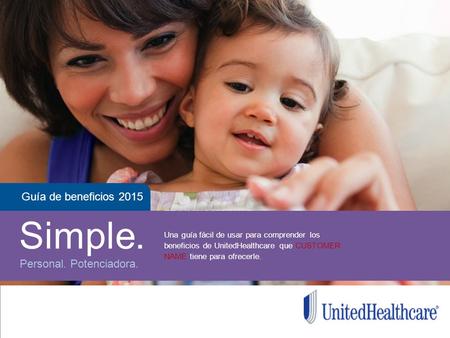 TRAINING MODULE Guía de beneficios 2015 Simple. Personal. Potenciadora. Una guía fácil de usar para comprender los beneficios de UnitedHealthcare que CUSTOMER.