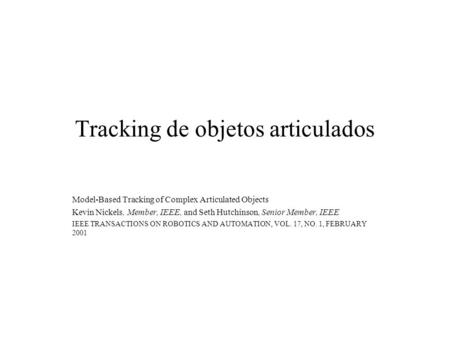 Tracking de objetos articulados Model-Based Tracking of Complex Articulated Objects Kevin Nickels, Member, IEEE, and Seth Hutchinson, Senior Member, IEEE.
