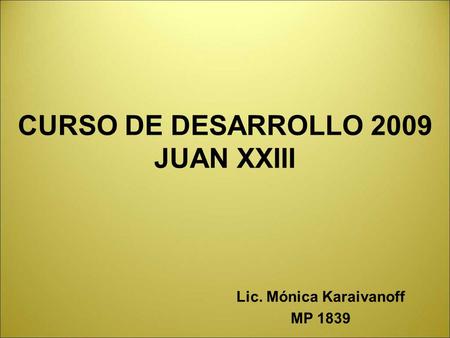 CURSO DE DESARROLLO 2009 JUAN XXIII Lic. Mónica Karaivanoff MP 1839.