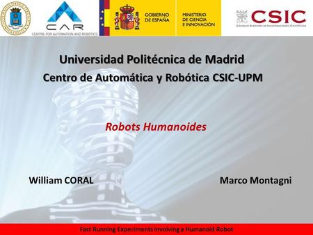 Fast Running Experiments Involving a Humanoid Robot Robots Humanoides Centro de Automática y Robótica CSIC-UPM Universidad Politécnica de Madrid William.