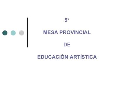 5° MESA PROVINCIAL DE EDUCACIÓN ARTÍSTICA. Síntesis de la Mesa Federal de Educación Artística en Tucumán Balance de la Gestión Desafíos.