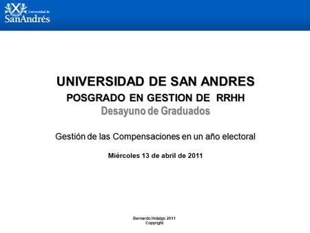 Bernardo Hidalgo 2011 Copyright 1 DE 17 UNIVERSIDAD DE SAN ANDRES POSGRADO EN GESTION DE RRHH Desayuno de Graduados Gestión de las Compensaciones en un.