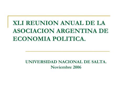XLI REUNION ANUAL DE LA ASOCIACION ARGENTINA DE ECONOMIA POLITICA. UNIVERSIDAD NACIONAL DE SALTA. Noviembre 2006.
