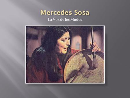 La Voz de los Mudos.  Sosa nació el 9 de julio 1935 en San Miguel, un pueblo de la provincia argentina de Tucumán  Tiene linaje francés, quechua, y.