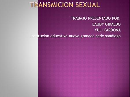 TRANSMICION SEXUAL TRABAJO PRESENTADO POR: LAUDY GIRALDO YULI CARDONA