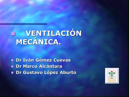 VENTILACIÓN MECÁNICA. Dr Iván Gómez Cuevas Dr Marco Alcántara