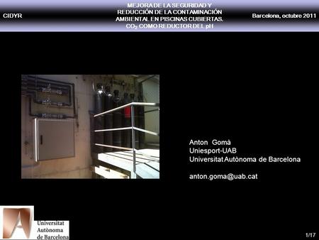 CIDYR MEJORA DE LA SEGURIDAD Y REDUCCIÓN DE LA CONTAMINACIÓN AMBIENTAL EN PISCINAS CUBIERTAS. CO 2 COMO REDUCTOR DEL pH Barcelona, octubre 2011 1/17 Anton.