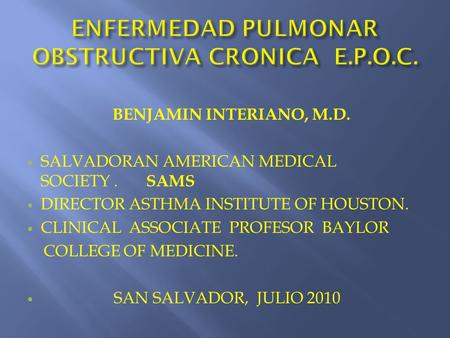 BENJAMIN INTERIANO, M.D. SALVADORAN AMERICAN MEDICAL SOCIETY. SAMS DIRECTOR ASTHMA INSTITUTE OF HOUSTON. CLINICAL ASSOCIATE PROFESOR BAYLOR COLLEGE OF.