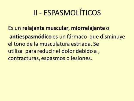 II - ESPASMOLÍTICOS Es un relajante muscular, miorrelajante o antiespasmódico es un fármaco que disminuye el tono de la musculatura estriada. Se utiliza.