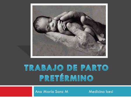 Ana María Sanz M Medicina Icesi.  Comienzo de trabajo de parto antes de finalizar 37 semanas de EG.  Contracciones  Dilatación y Borramiento 