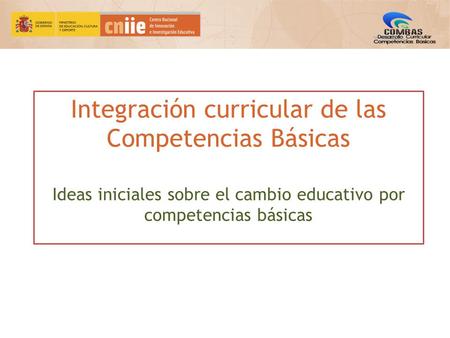 Integración curricular de las Competencias Básicas Ideas iniciales sobre el cambio educativo por competencias básicas.