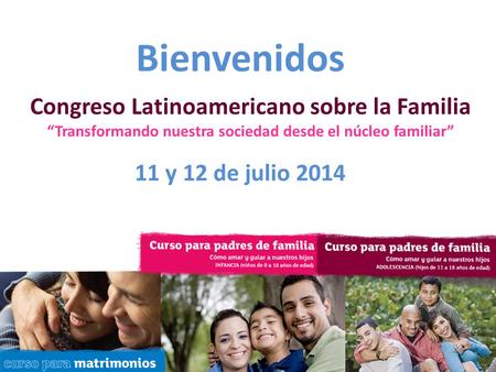 Relationship Central Conference [Date] [Location] [City] Bienvenidos 11 y 12 de julio 2014 Congreso Latinoamericano sobre la Familia “Transformando nuestra.