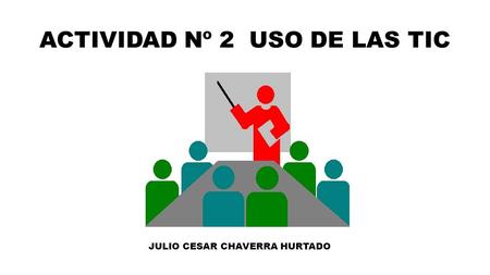 ACTIVIDAD Nº 2 USO DE LAS TIC JULIO CESAR CHAVERRA HURTADO.