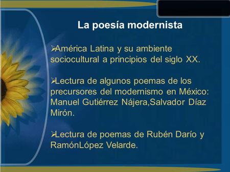 La poesía modernista América Latina y su ambiente sociocultural a principios del siglo XX. Lectura de algunos poemas de los precursores del modernismo.