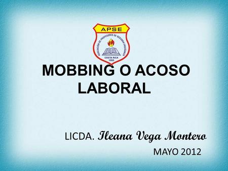 MOBBING O ACOSO LABORAL LICDA. Ileana Vega Montero MAYO 2012
