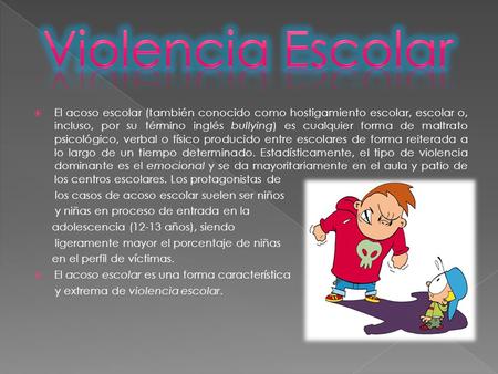 Violencia Escolar El acoso escolar (también conocido como hostigamiento escolar, escolar o, incluso, por su término inglés bullying) es cualquier forma.