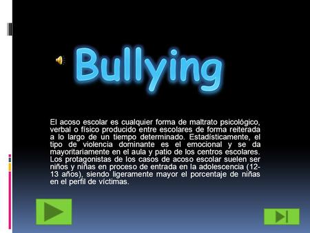Bullying El acoso escolar es cualquier forma de maltrato psicológico, verbal o físico producido entre escolares de forma reiterada a lo largo de un tiempo.