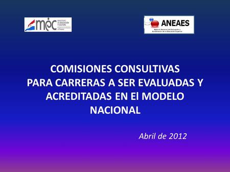 COMISIONES CONSULTIVAS PARA CARRERAS A SER EVALUADAS Y ACREDITADAS EN El MODELO NACIONAL Abril de 2012.