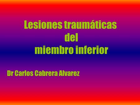 Lesiones traumáticas del miembro inferior Dr Carlos Cabrera Alvarez.