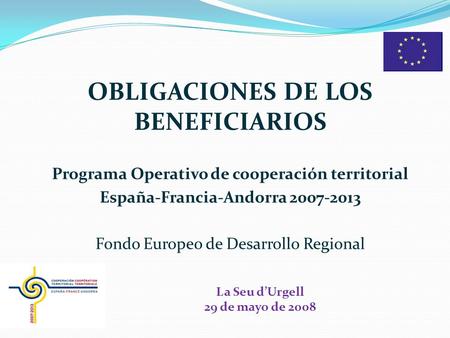 OBLIGACIONES DE LOS BENEFICIARIOS Programa Operativo de cooperación territorial España-Francia-Andorra 2007-2013 Fondo Europeo de Desarrollo Regional La.