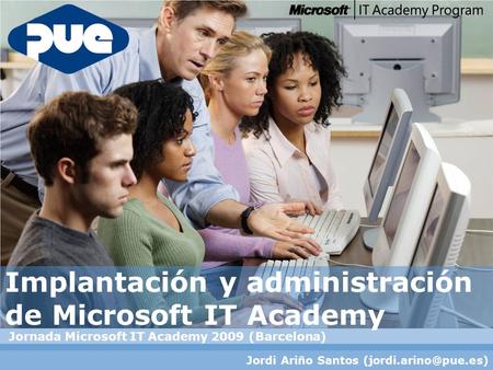 Implantación y administración de Microsoft IT Academy Jornada Microsoft IT Academy 2009 (Barcelona) Jordi Ariño Santos