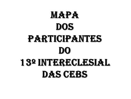 MAPA DOS PARTICIPANTES DO 13º INTERECLESIAL DAS CEBS.