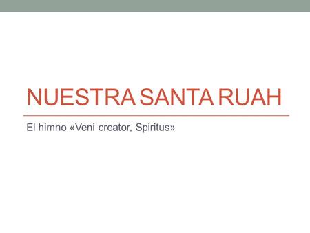 NUESTRA SANTA RUAH El himno «Veni creator, Spiritus»