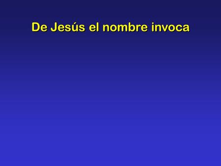 De Jesús el nombre invoca. De Jesús el nombre invoca, heredero del dolor, dulce hará tu amarga copa con el néctar de su amor.