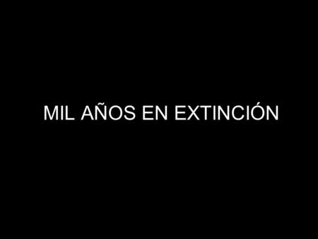 MIL AÑOS EN EXTINCIÓN.