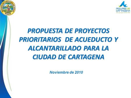 PROPUESTA DE PROYECTOS PRIORITARIOS DE ACUEDUCTO Y ALCANTARILLADO PARA LA CIUDAD DE CARTAGENA Noviembre de 2010.