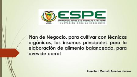 Plan de Negocio, para cultivar con técnicas orgánicas, los insumos principales para la elaboración de alimento balanceado, para aves de corral Francisco.