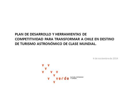 PLAN DE DESARROLLO Y HERRAMIENTAS DE COMPETITIVIDAD PARA TRANSFORMAR A CHILE EN DESTINO DE TURISMO ASTRONÓMICO DE CLASE MUNDIAL. 4 de noviembre de 2014.