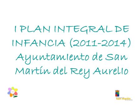 I PLAN INTEGRAL DE INFANCIA (2011-2014) AyuntamIento de San Martín del Rey AurelIo.