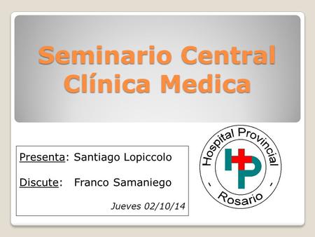 Seminario Central Clínica Medica Presenta: Santiago Lopiccolo Discute: Franco Samaniego Jueves 02/10/14.