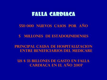 FALLA CARDIACA 550 000 NUEVOS CASOS POR AÑO 5MILLONES DE ESTADOUNIDENSES PRINCIPAL CAUSA DE HOSPITALIZACION ENTRE BENEFICIARIOS DEL MEDICARE US $ 33 BILLONES.