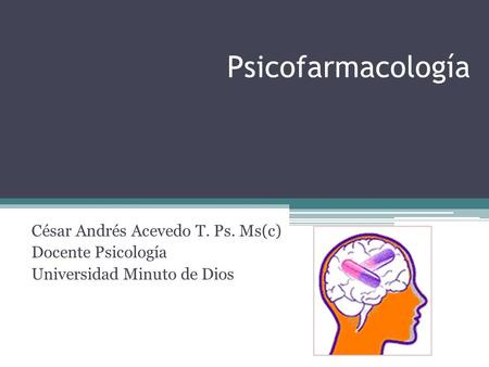 Psicofarmacología César Andrés Acevedo T. Ps. Ms(c) Docente Psicología